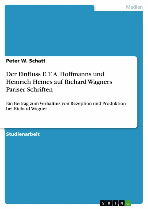 Der Einfluss E. T. A. Hoffmanns und Heinrich Heines auf Richard Wagners Pariser Schriften - Peter W. Schatt