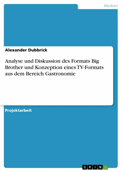 Analyse und Diskussion des Formats Big Brother und Konzeption eines TV-Formats aus dem Bereich Gastronomie - Alexander Dubbrick