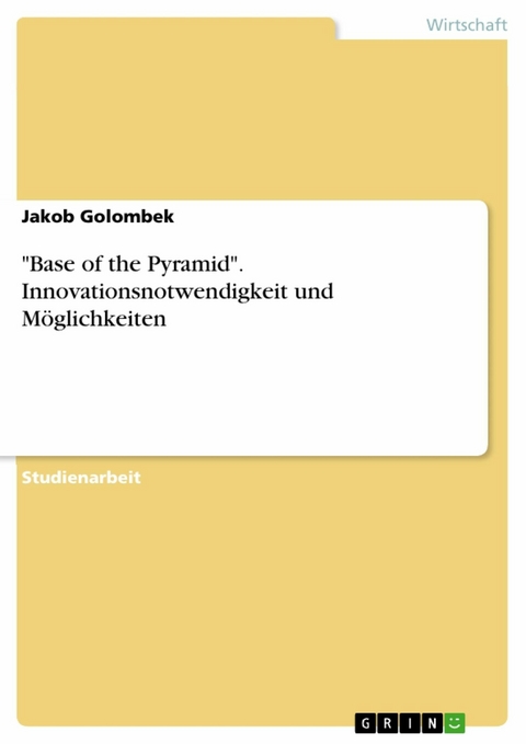 "Base of the Pyramid". Innovationsnotwendigkeit und Möglichkeiten - Jakob Golombek
