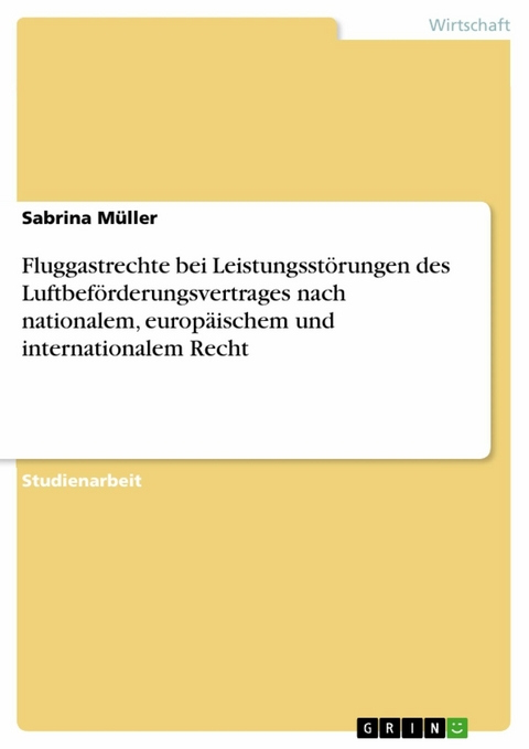 Fluggastrechte bei Leistungsstörungen des Luftbeförderungsvertrages nach nationalem, europäischem und internationalem Recht - Sabrina Müller
