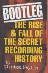 Bootleg! The Rise And Fall Of The Secret Recording Industry -  Clinton Heylin