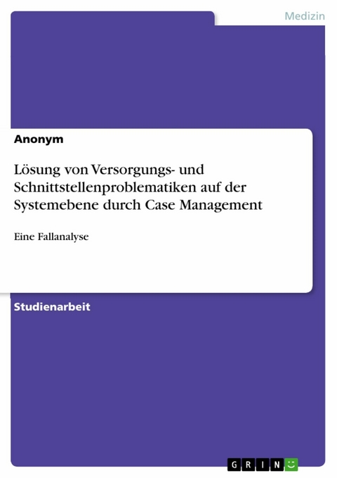 Lösung von Versorgungs- und Schnittstellenproblematiken auf der Systemebene durch Case Management -  Anonym