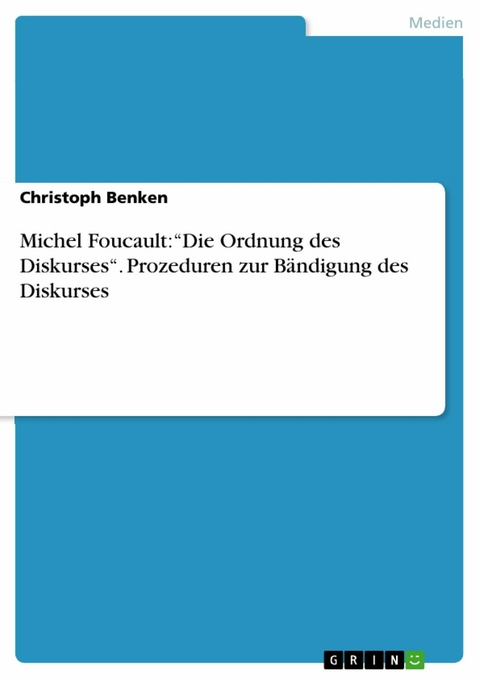 Michel Foucault: “Die Ordnung des Diskurses“. Prozeduren zur Bändigung des Diskurses - Christoph Benken