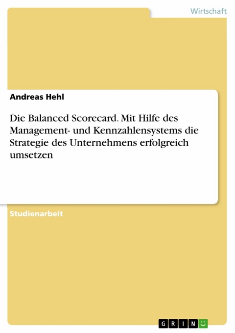 Die Balanced Scorecard. Mit Hilfe des Management- und Kennzahlensystems die Strategie des Unternehmens erfolgreich umsetzen - Andreas Hehl