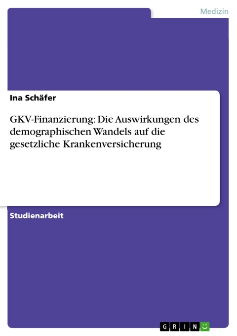 GKV-Finanzierung: Die Auswirkungen des demographischen Wandels auf die gesetzliche Krankenversicherung - Ina Schäfer