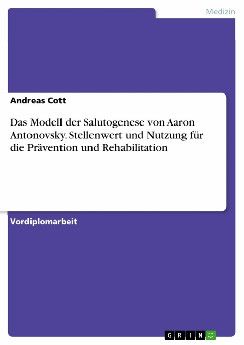 Das Modell der Salutogenese von Aaron Antonovsky. Stellenwert und Nutzung für die Prävention und Rehabilitation - Andreas Cott