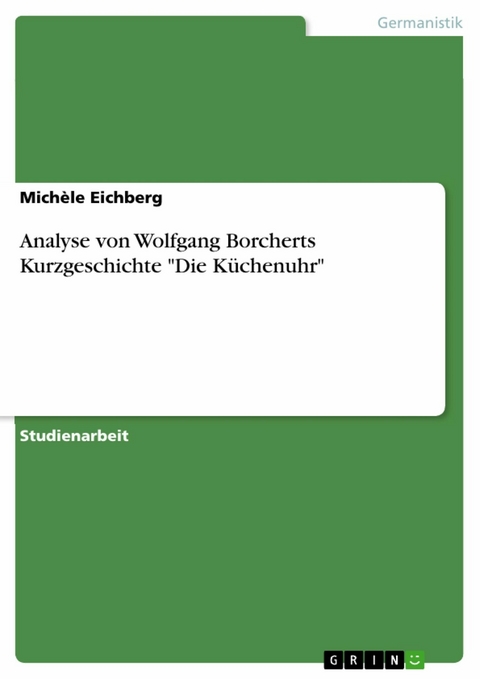 Analyse von Wolfgang Borcherts Kurzgeschichte 'Die Küchenuhr' -  Michèle Eichberg
