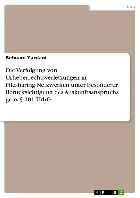 Die Verfolgung von Urheberrechtsverletzungen in Filesharing-Netzwerken unter besonderer Berücksichtigung  des Auskunftsanspruchs gem. § 101 UrhG - Behnam Yazdani