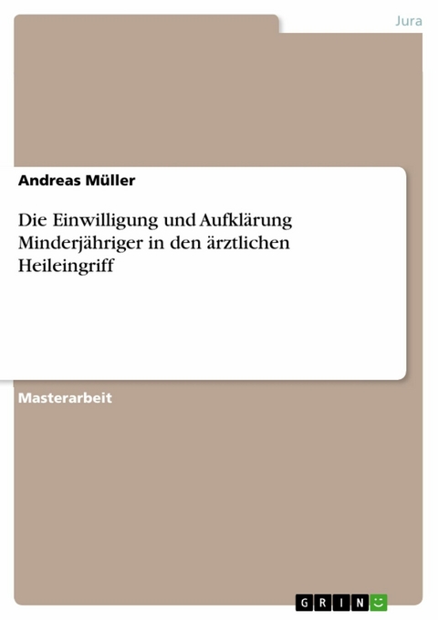 Die Einwilligung und Aufklärung Minderjähriger in den ärztlichen Heileingriff - Andreas Müller