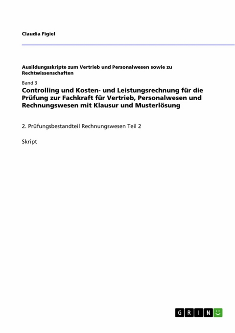 Controlling und Kosten- und Leistungsrechnung  für die Prüfung zur Fachkraft für Vertrieb, Personalwesen und Rechnungswesen mit Klausur und Musterlösung - Claudia Figiel