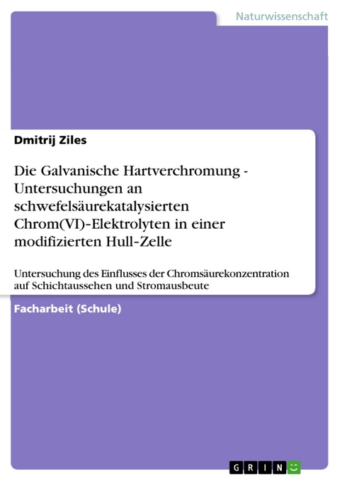 Die Galvanische Hartverchromung - Untersuchungen an schwefelsäurekatalysierten Chrom(VI)‐Elektrolyten in einer modifizierten Hull‐Zelle - Dmitrij Ziles