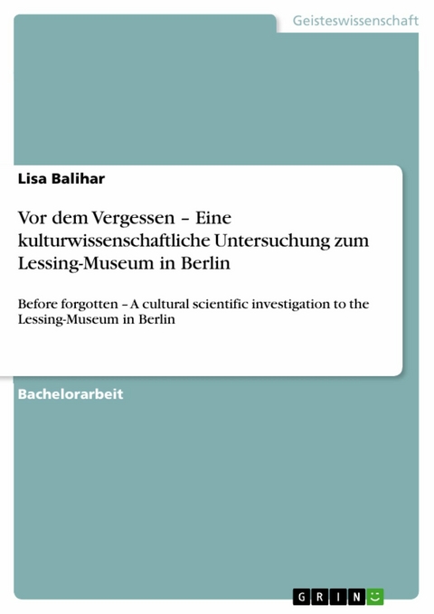 Vor dem Vergessen - Eine kulturwissenschaftliche Untersuchung zum Lessing-Museum in Berlin -  Lisa Balihar