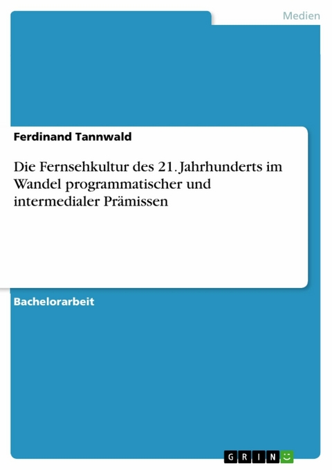 Die Fernsehkultur des 21. Jahrhunderts im Wandel programmatischer und intermedialer Prämissen -  Ferdinand Tannwald