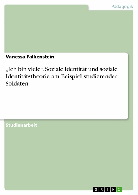 'Ich bin viele'. Soziale Identität und soziale Identitätstheorie am Beispiel studierender Soldaten -  Vanessa Falkenstein