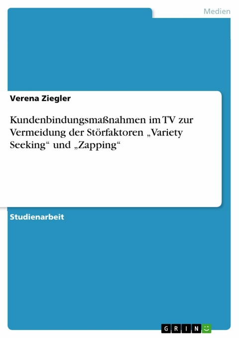 Kundenbindungsmaßnahmen im TV zur Vermeidung der Störfaktoren „Variety Seeking“ und „Zapping“ - Verena Ziegler