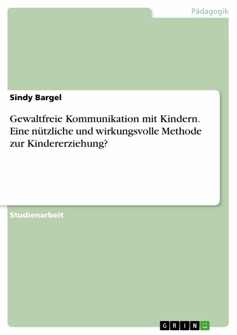 Gewaltfreie Kommunikation mit Kindern. Eine nützliche und wirkungsvolle Methode zur Kindererziehung? -  Sindy Bargel