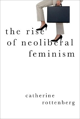 The Rise of Neoliberal Feminism - Catherine Rottenberg