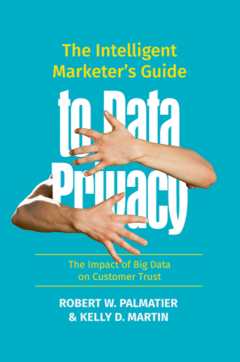 The Intelligent Marketer’s Guide to Data Privacy - Robert W. Palmatier, Kelly D. Martin