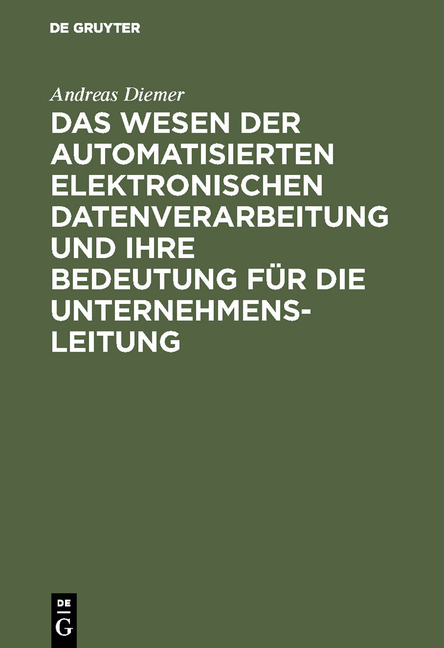 Das Wesen der automatisierten elektronischen Datenverarbeitung und ihre Bedeutung für die Unternehmensleitung - Andreas Diemer