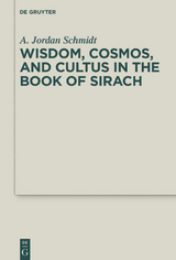 Wisdom, Cosmos, and Cultus in the Book of Sirach - A. Jordan Schmidt