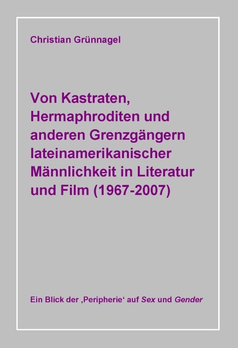 Von Kastraten, Hermaphroditen und anderen Grenzgängern lateinamerikanischer Männlichkeit in Literatur und Film (1967-2007) - Christian Grünnagel