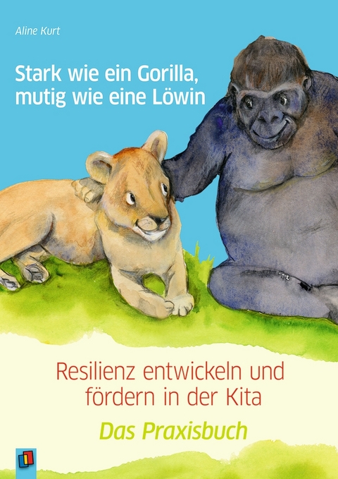 Stark wie ein Gorilla, mutig wie eine Löwin – Resilienz entwickeln und fördern in der Kita - Aline Kurt