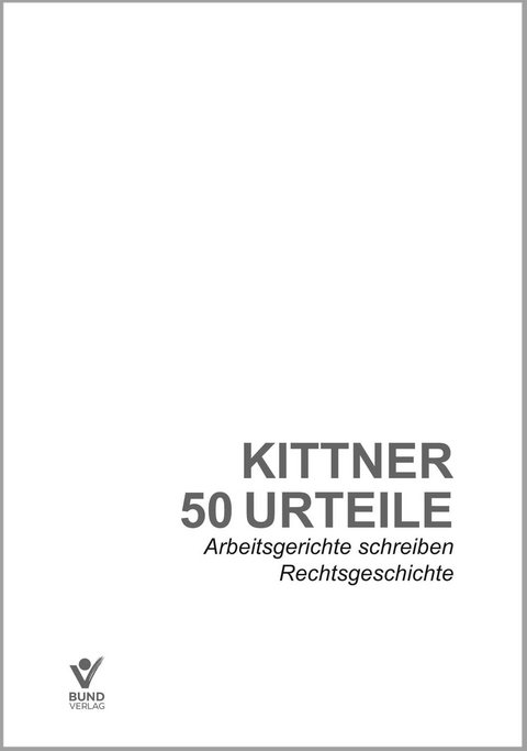 50 Urteile - Arbeitsgerichte schreiben Rechtsgeschichte - Michael Kittner