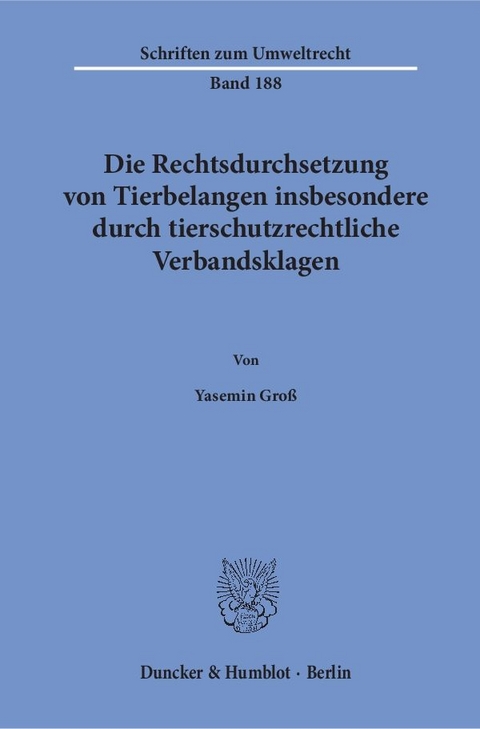 Die Rechtsdurchsetzung von Tierbelangen insbesondere durch tierschutzrechtliche Verbandsklagen. - Yasemin Groß