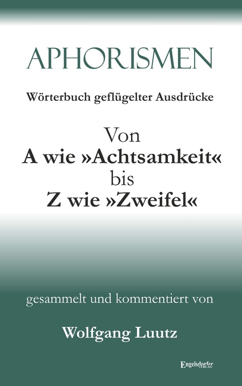 Aphorismen Teil 2 - Wörterbuch geflügelter Ausdrücke von A wie »Achtsamkeit« bis Z wie »Zweifel« - Wolfgang Luutz