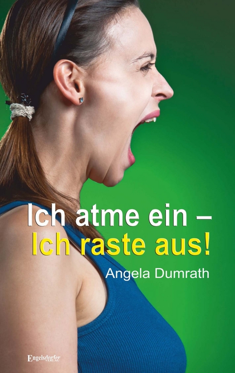 Ich atme ein – Ich raste aus! - Angela Dumrath