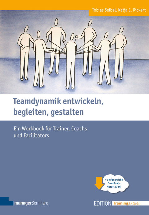 Teamdynamik entwickeln, begleiten, gestalten - Tobias Seibel, Katja E. Rickert