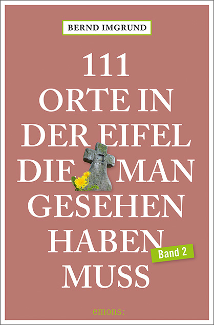 111 Orte in der Eifel, die man gesehen haben muss, Band 2 - Bernd Imgrund