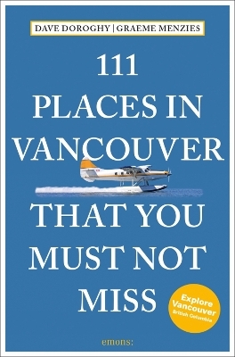 111 Places in Vancouver That You Must Not Miss - David Doroghy, Graeme Menzies