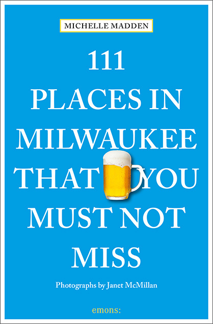 111 Places in Milwaukee That You Must Not Miss - Michelle Madden