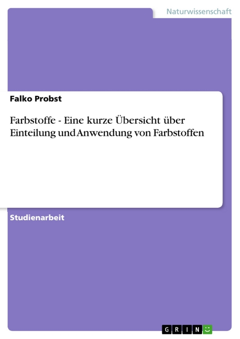 Farbstoffe - Eine kurze Übersicht über Einteilung und Anwendung von Farbstoffen - Falko Probst