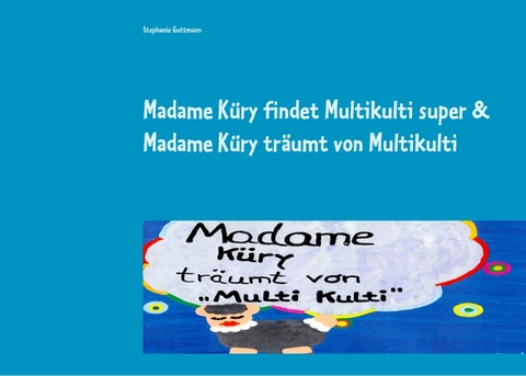 Madame Küry findet Multikulti super & Madame Küry träumt von Multikulti - Stephanie Guttmann