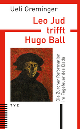 Leo Jud trifft Hugo Ball - Ueli Greminger