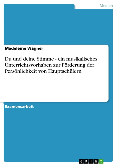 Du und deine Stimme - ein musikalisches Unterrichtsvorhaben zur Förderung der Persönlichkeit von Hauptschülern - Madeleine Wagner