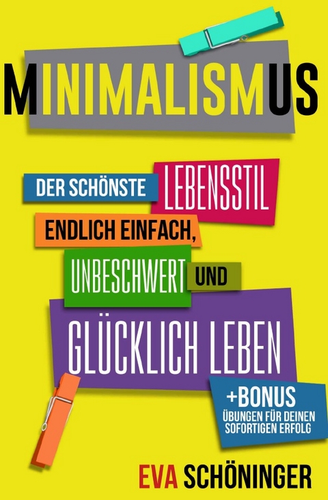 Minimalismus: Der schönste Lebensstil - endlich einfach, unbeschwert und glücklich leben. + BONUS: Übungen für deinen sofortigen Erfolg - Eva Schöninger