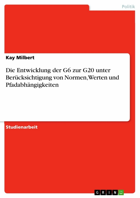 Die Entwicklung der G6 zur G20 unter Berücksichtigung von Normen, Werten und Pfadabhängigkeiten -  Kay Milbert