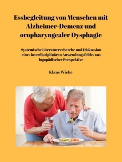 Essbegleitung von Menschen mit Alzheimer-Demenz und oropharyngealer Dysphagie - ein systematisches Review - Klaus Wiebe