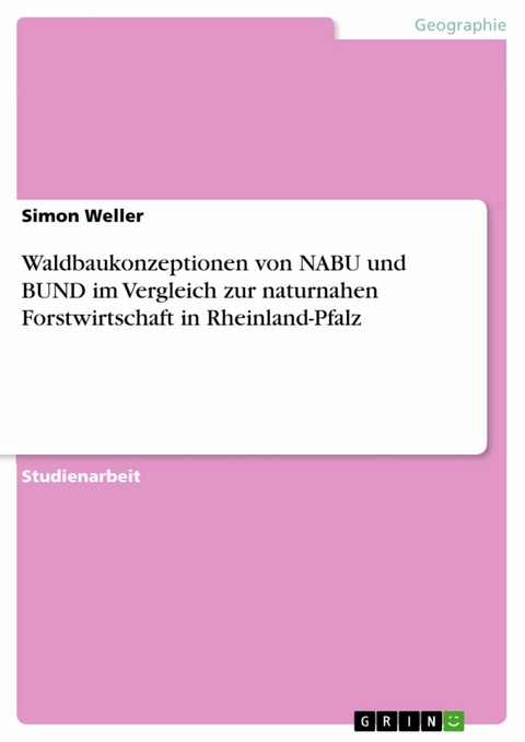 Waldbaukonzeptionen von NABU und BUND im Vergleich zur naturnahen Forstwirtschaft in Rheinland-Pfalz -  Simon Weller