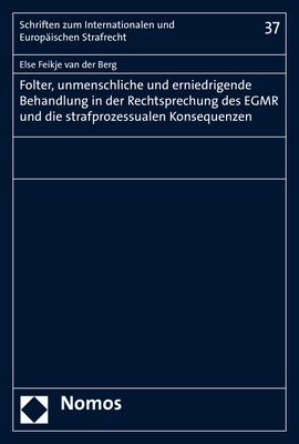 Folter, unmenschliche und erniedrigende Behandlung in der Rechtsprechung des EGMR und die strafprozessualen Konsequenzen - Else Feikje van der Berg