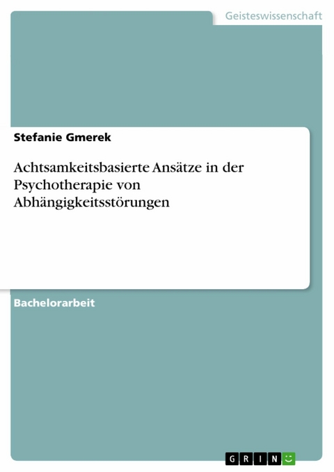 Achtsamkeitsbasierte Ansätze in der Psychotherapie von Abhängigkeitsstörungen -  Stefanie Gmerek