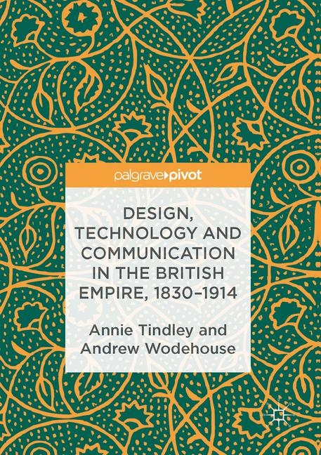 Design, Technology and Communication in the British Empire, 1830–1914 - Annie Tindley, Andrew Wodehouse