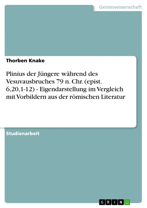 Plinius der Jüngere während des Vesuvausbruches 79 n. Chr. (epist. 6,20,1-12) - Eigendarstellung im Vergleich mit Vorbildern aus der römischen Literatur - Thorben Knake