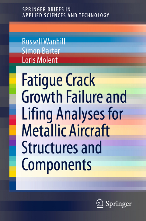 Fatigue Crack Growth Failure and Lifing Analyses for Metallic Aircraft Structures and Components - Russell Wanhill, Simon Barter, Loris Molent