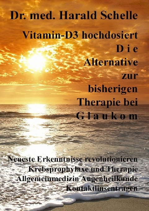 Vitamin-D3 hochdosiert D i e Alternative zur bisherigen Therapie bei G l a u k o m - Dr.med. Harald Schelle