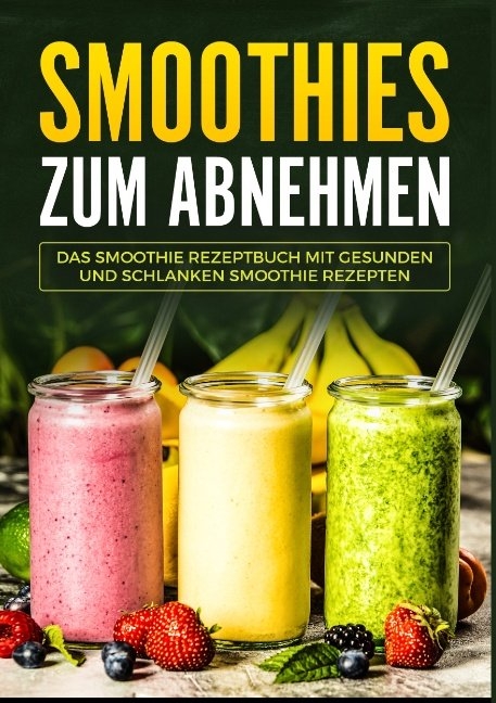 Smoothies zum Abnehmen - Das Smoothie Kochbuch mit gesunden und schlanken Smoothie Rezepten - Laura Seibs