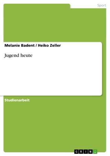 Jugend heute. Entwicklungs-Psychologische Aspekte der gelungenen und nicht gelungenen Entwicklung -  Melanie Badent,  Heiko Zeller